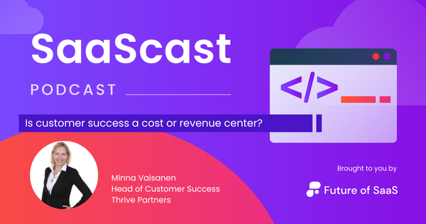 SaaScast: Is customer success a cost or revenue center?